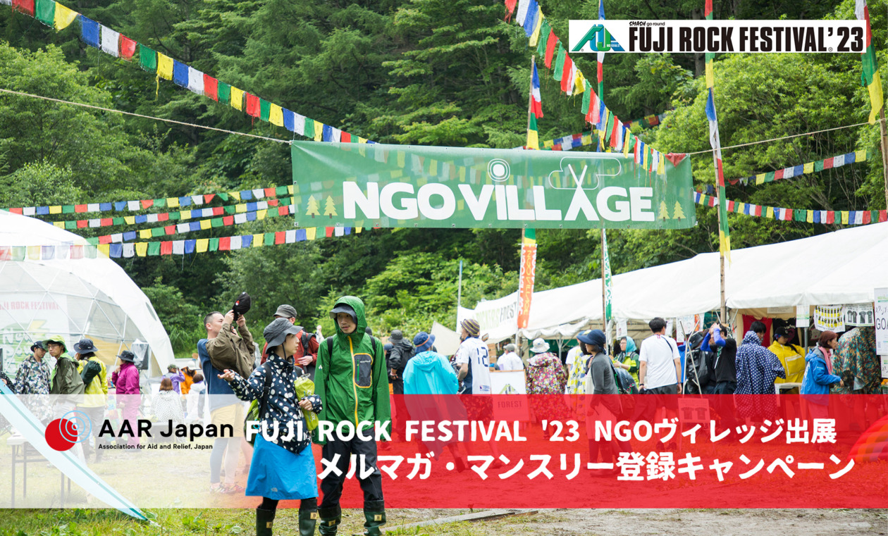 7/18~30 FUJI ROCK FESTIVAL '23 NGOヴイレッジ 出展キャンペーン | キャンペーン | AAR  Japan［難民を助ける会］：日本生まれの国際NGO