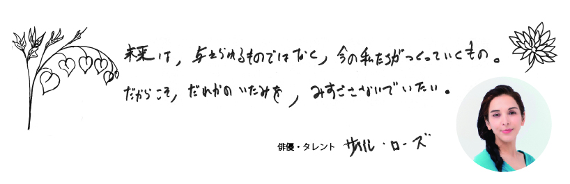 未来は、与えられるものではなく、今の私たちがつくっていくもの。だからこそ、誰かの痛みを、見過ごさないでいたい。 俳優・タレント　サヘル・ローズ